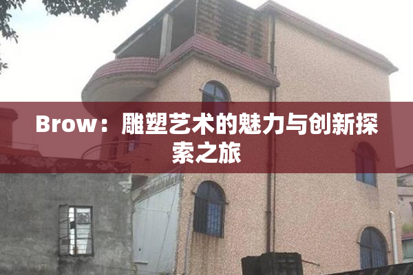 Brow：雕塑艺术的魅力与创新探索之旅