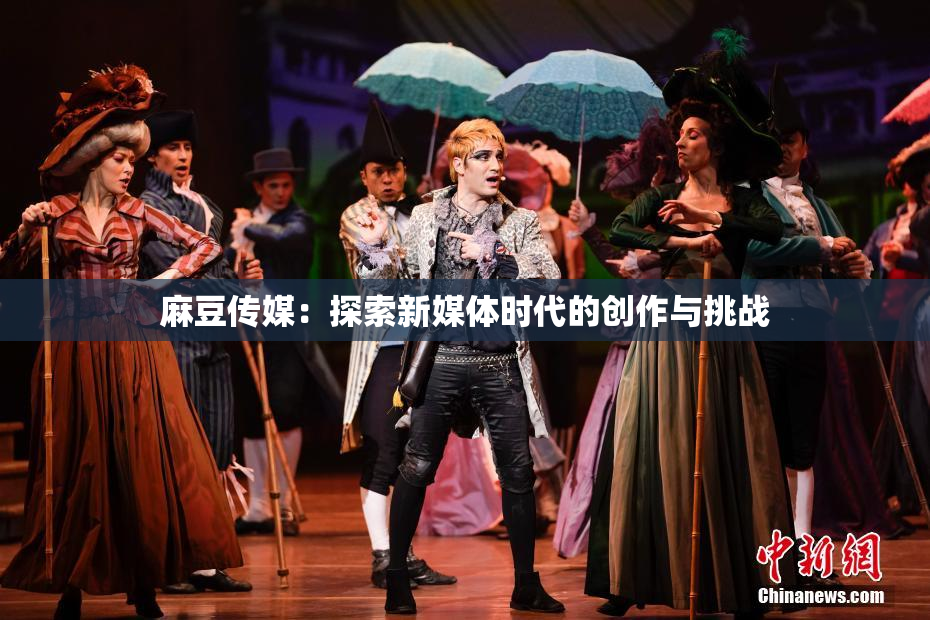 麻豆传媒：探索新媒体时代的创作与挑战