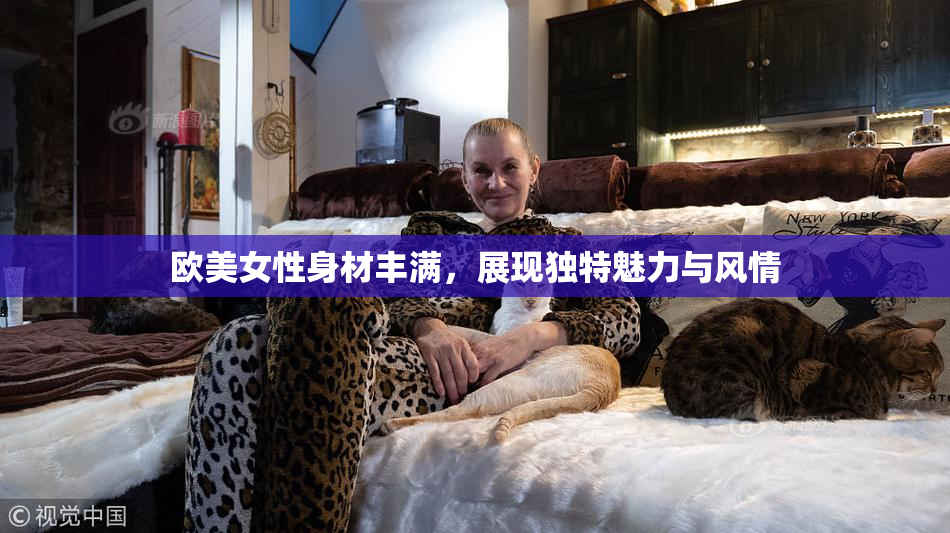 欧美女性身材丰满，展现独特魅力与风情