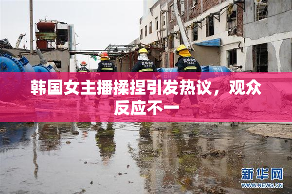 韩国女主播揉捏引发热议，观众反应不一