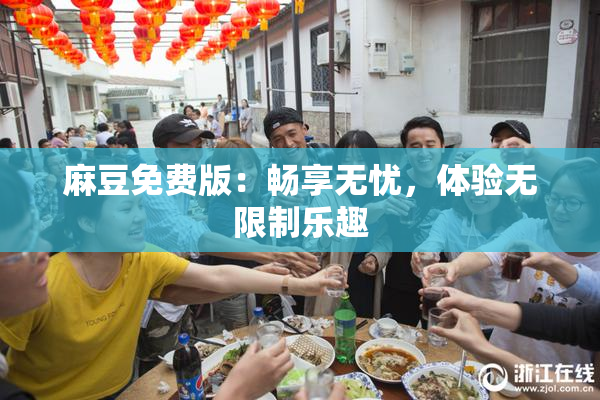 麻豆免费版：畅享无忧，体验无限制乐趣