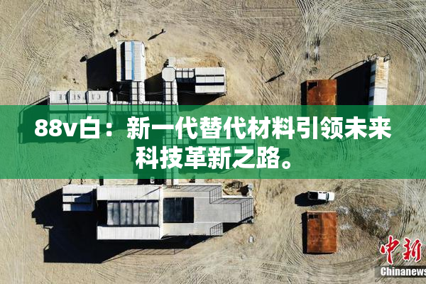 88v白：新一代替代材料引领未来科技革新之路。