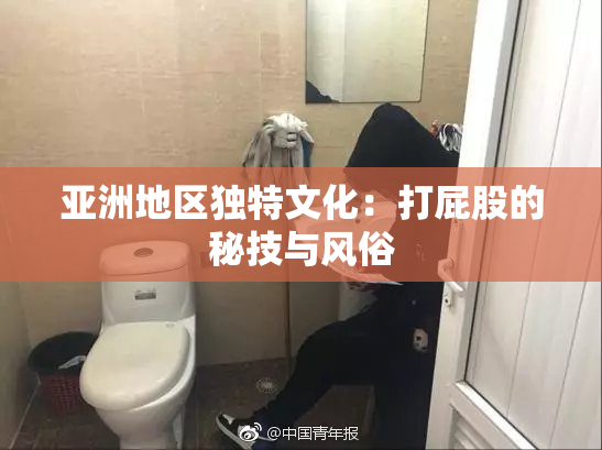 亚洲地区独特文化：打屁股的秘技与风俗