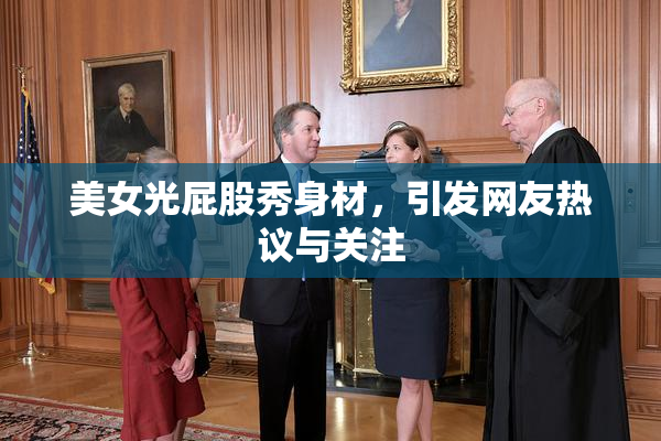 美女光屁股秀身材，引发网友热议与关注