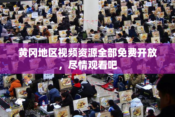 黄冈地区视频资源全部免费开放，尽情观看吧