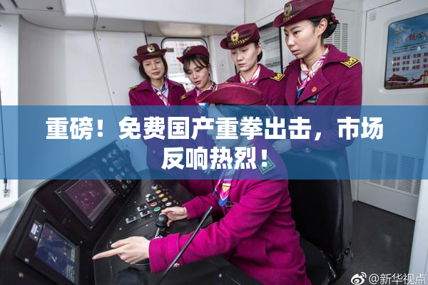 重磅！免费国产重拳出击，市场反响热烈！