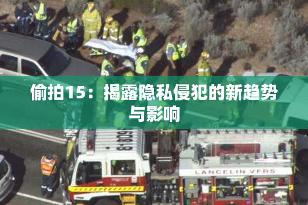 偷拍15：揭露隐私侵犯的新趋势与影响