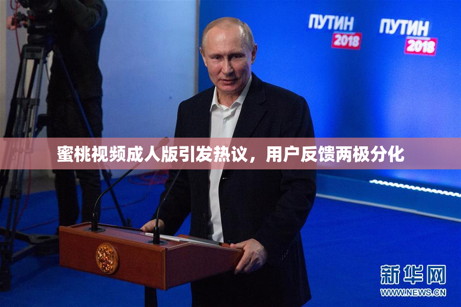 蜜桃视频成人版引发热议，用户反馈两极分化