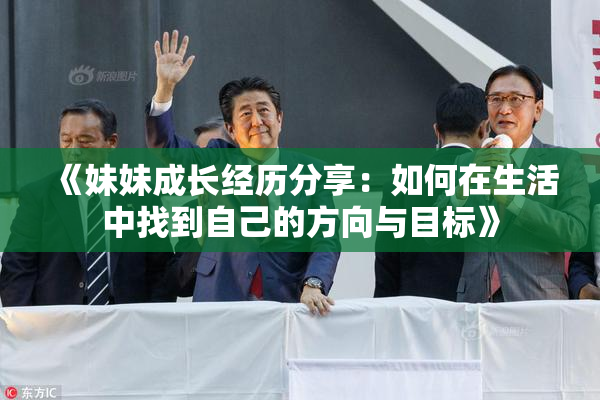 《妹妹成长经历分享：如何在生活中找到自己的方向与目标》