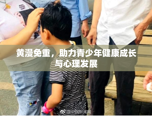 黄漫免重，助力青少年健康成长与心理发展