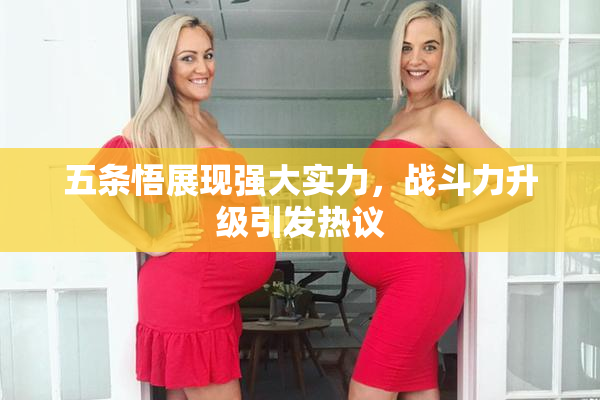 五条悟展现强大实力，战斗力升级引发热议