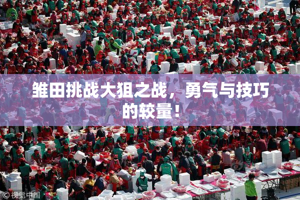 雏田挑战大狙之战，勇气与技巧的较量！