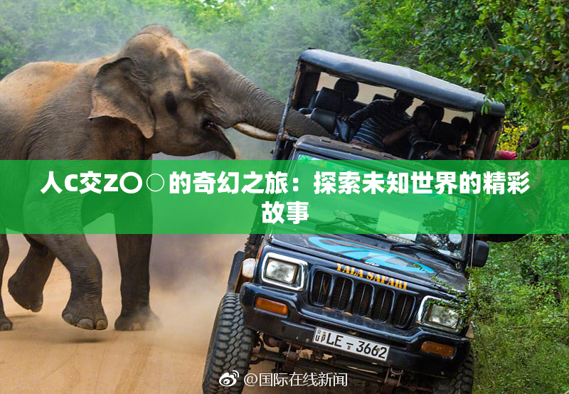 人C交Z〇○的奇幻之旅：探索未知世界的精彩故事