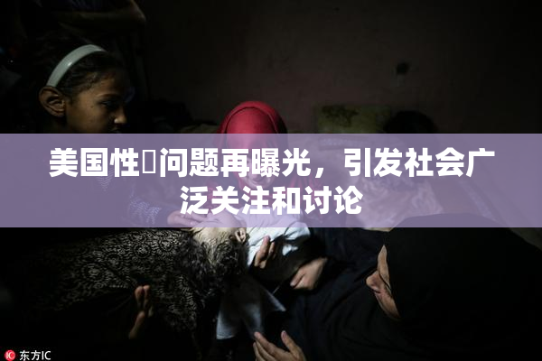 美国性婬问题再曝光，引发社会广泛关注和讨论