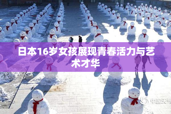 日本16岁女孩展现青春活力与艺术才华