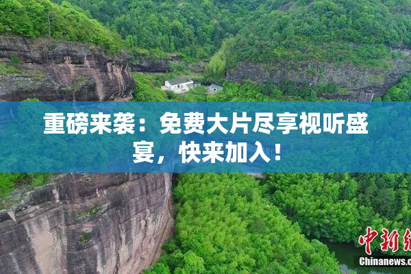 重磅来袭：免费大片尽享视听盛宴，快来加入！
