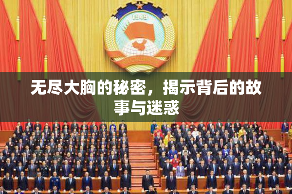 无尽大胸的秘密，揭示背后的故事与迷惑