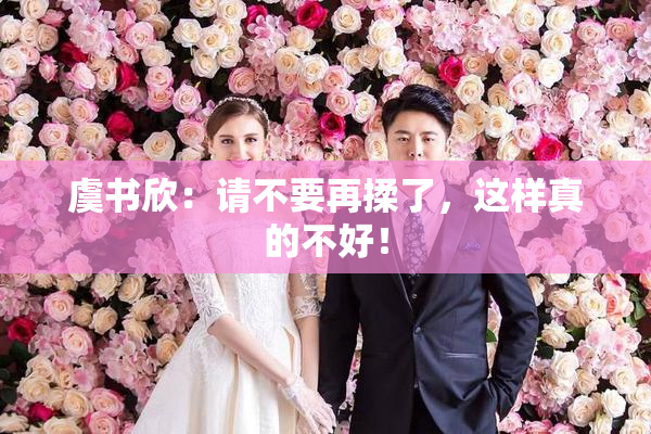 虞书欣：请不要再揉了，这样真的不好！