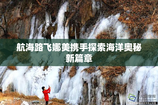 航海路飞娜美携手探索海洋奥秘新篇章