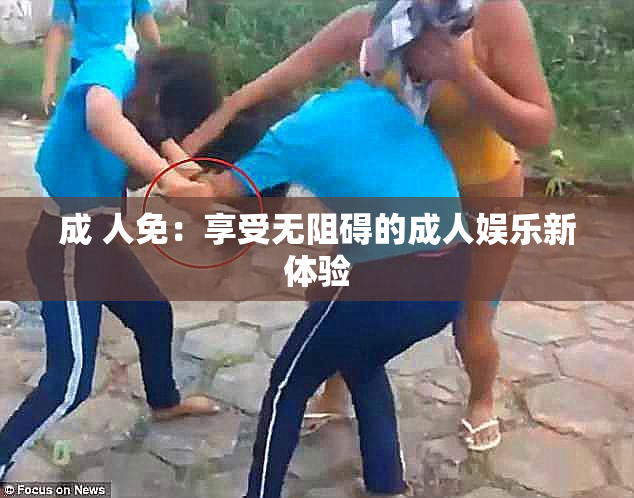 成 人免：享受无阻碍的成人娱乐新体验