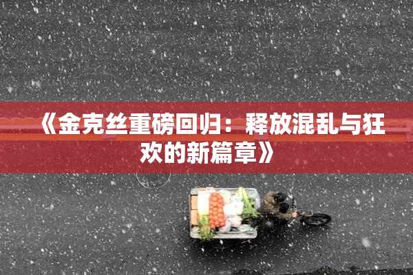 《金克丝重磅回归：释放混乱与狂欢的新篇章》