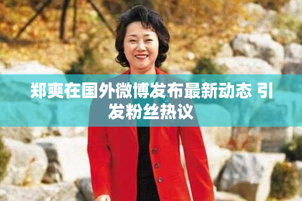 郑爽在国外微博发布最新动态 引发粉丝热议