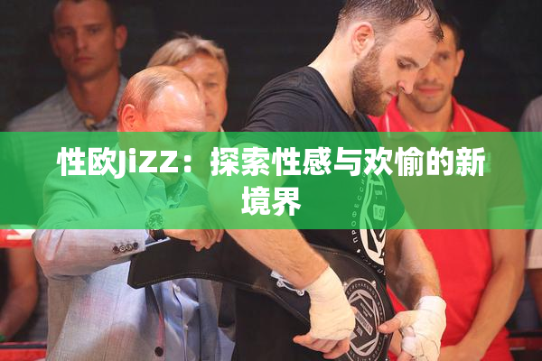 性欧JiZZ：探索性感与欢愉的新境界