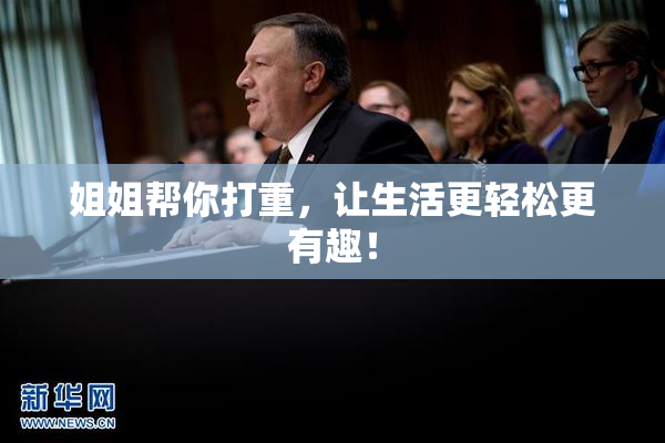 姐姐帮你打重，让生活更轻松更有趣！