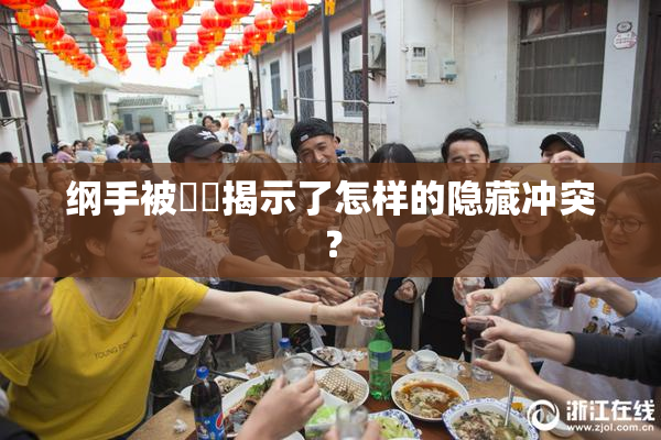 纲手被❌‌揭示了怎样的隐藏冲突？