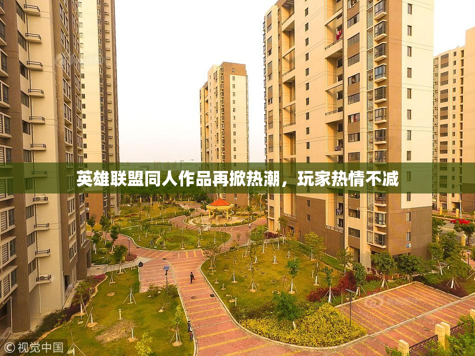 英雄联盟同人作品再掀热潮，玩家热情不减