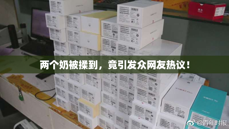 两个奶被揉到，竟引发众网友热议！
