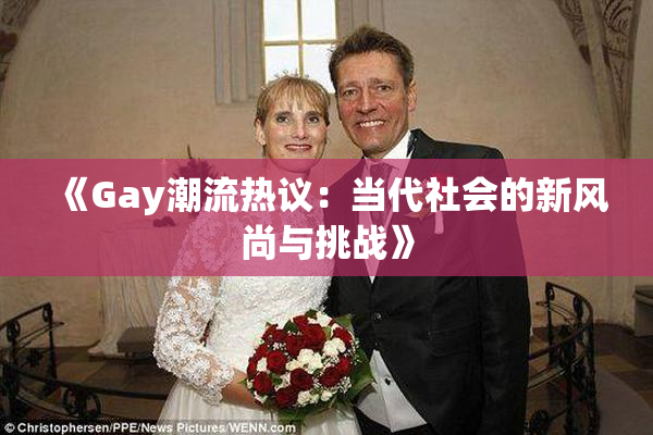 《Gay潮流热议：当代社会的新风尚与挑战》