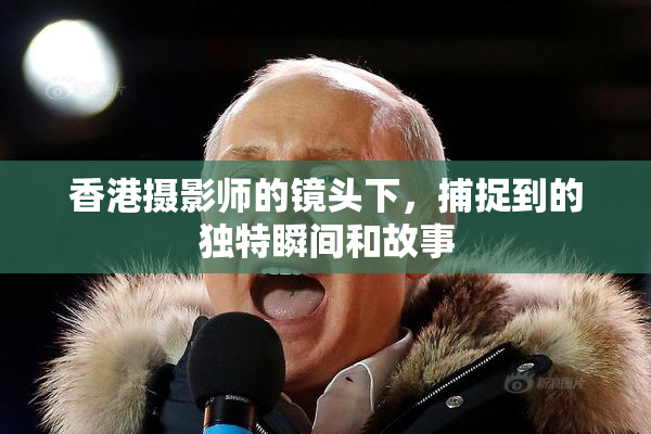 香港摄影师的镜头下，捕捉到的独特瞬间和故事