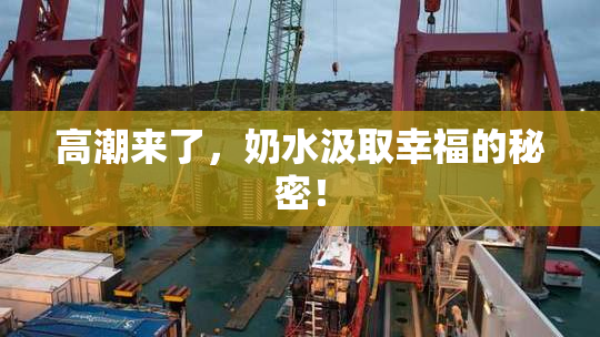高潮来了，奶水汲取幸福的秘密！