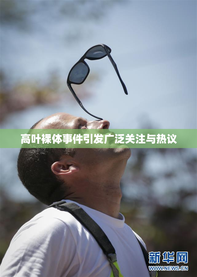 高叶裸体事件引发广泛关注与热议