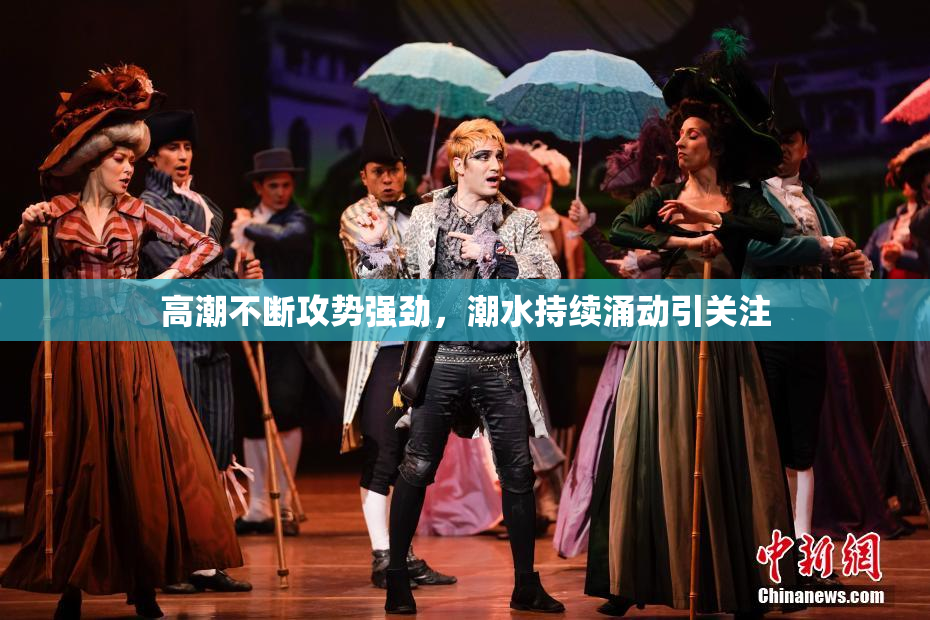 高潮不断攻势强劲，潮水持续涌动引关注