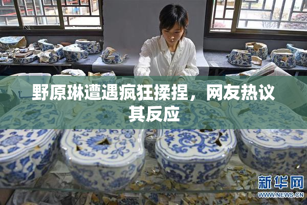 野原琳遭遇疯狂揉捏，网友热议其反应