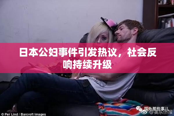 日本公妇事件引发热议，社会反响持续升级