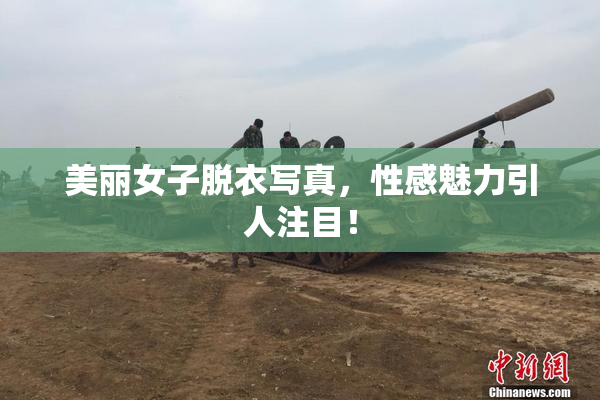 美丽女子脱衣写真，性感魅力引人注目！