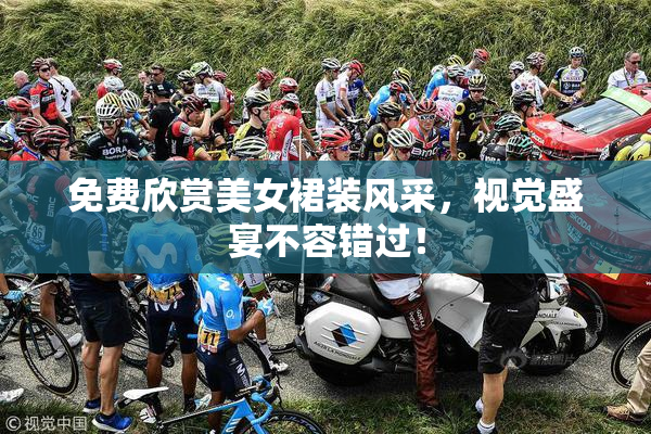 免费欣赏美女裙装风采，视觉盛宴不容错过！