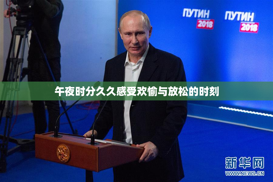 午夜时分久久感受欢愉与放松的时刻
