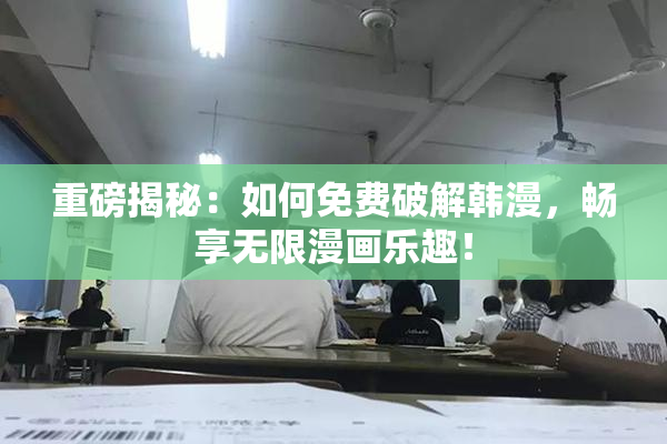 重磅揭秘：如何免费破解韩漫，畅享无限漫画乐趣！