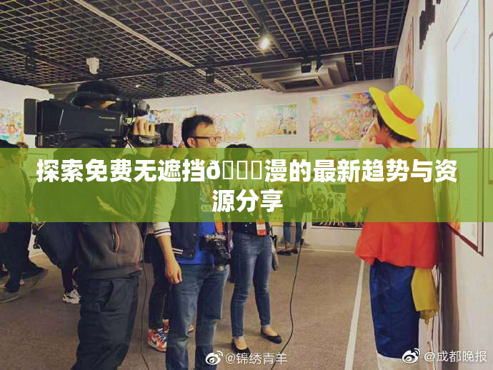 探索免费无遮挡🔞漫的最新趋势与资源分享