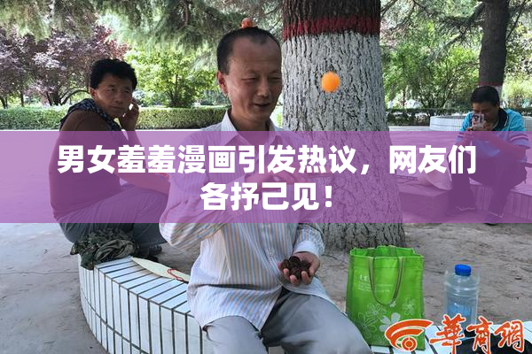男女羞羞漫画引发热议，网友们各抒己见！