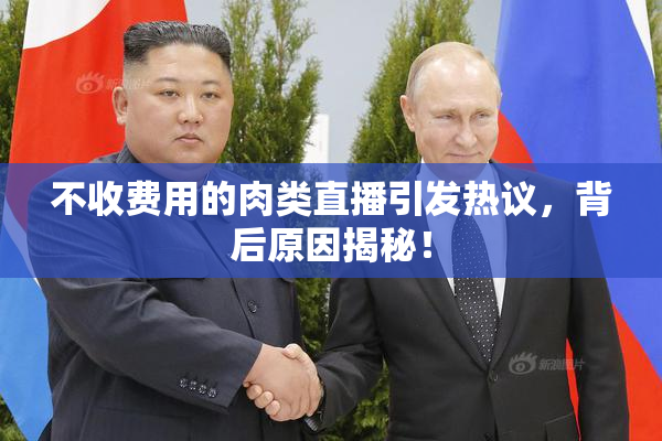 不收费用的肉类直播引发热议，背后原因揭秘！