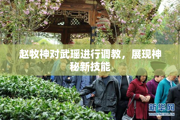 赵牧神对武瑶进行调教，展现神秘新技能