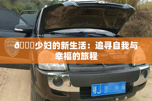 🔞少妇的新生活：追寻自我与幸福的旅程