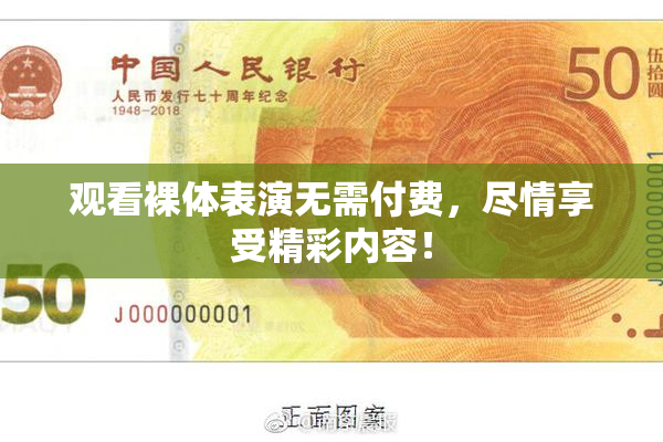 观看裸体表演无需付费，尽情享受精彩内容！