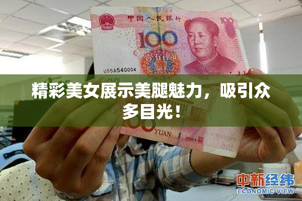 精彩美女展示美腿魅力，吸引众多目光！