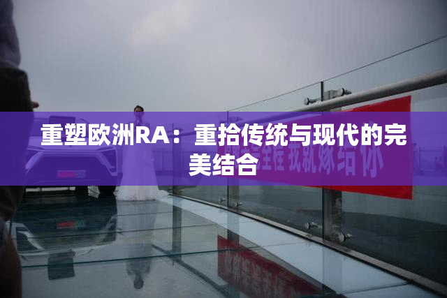 重塑欧洲RA：重拾传统与现代的完美结合